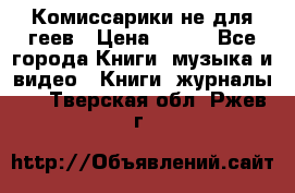 Комиссарики не для геев › Цена ­ 200 - Все города Книги, музыка и видео » Книги, журналы   . Тверская обл.,Ржев г.